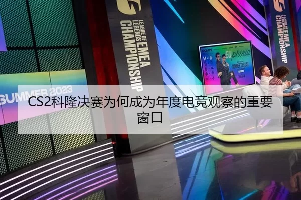 CS2科隆决赛为何成为年度电竞观察的重要窗口